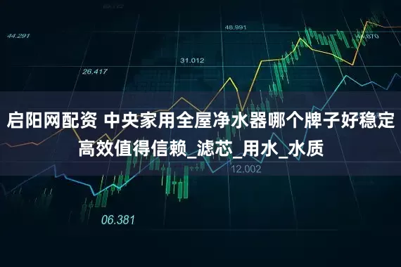 启阳网配资 中央家用全屋净水器哪个牌子好稳定高效值得信赖_滤芯_用水_水质