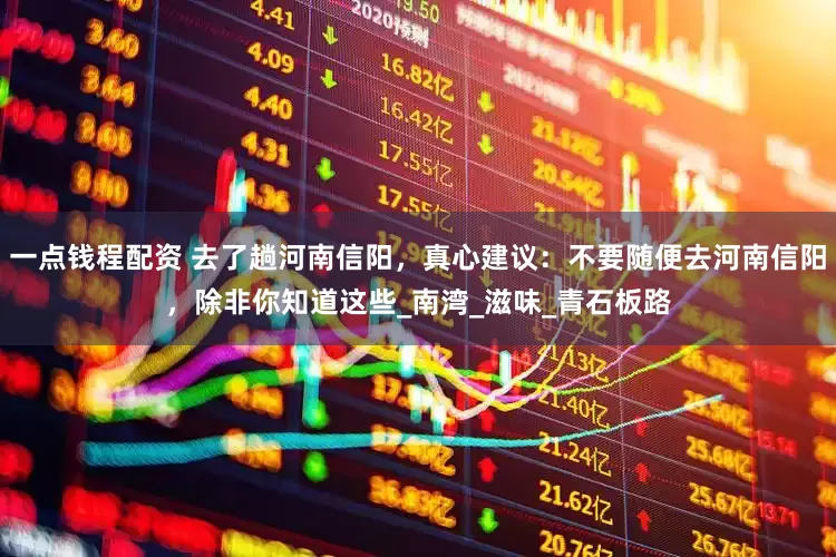 一点钱程配资 去了趟河南信阳，真心建议：不要随便去河南信阳，除非你知道这些_南湾_滋味_青石板路
