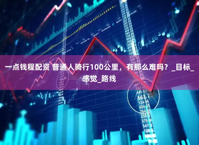 一点钱程配资 普通人骑行100公里，有那么难吗？_目标_感觉_路线
