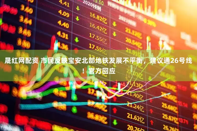 晟红网配资 市民反映宝安北部地铁发展不平衡，建议通26号线！官方回应