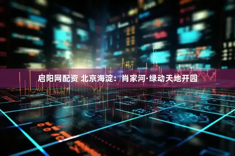 启阳网配资 北京海淀：肖家河·绿动天地开园