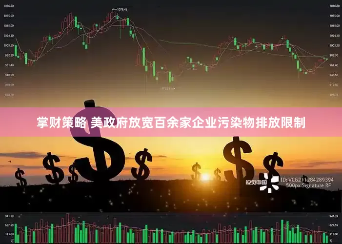 掌财策略 美政府放宽百余家企业污染物排放限制