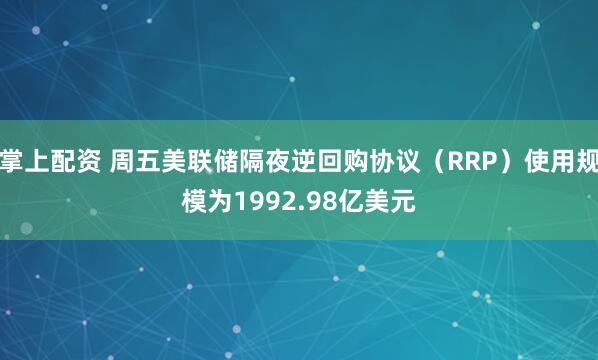 掌上配资 周五美联储隔夜逆回购协议（RRP）使用规模为1992.98亿美元