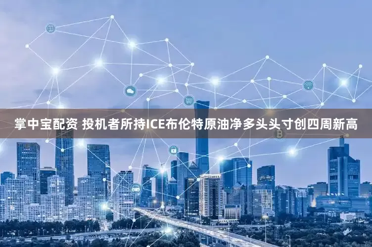 掌中宝配资 投机者所持ICE布伦特原油净多头头寸创四周新高
