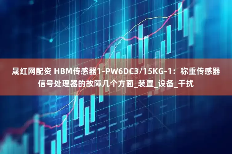 晟红网配资 HBM传感器1-PW6DC3/15KG-1：称重传感器信号处理器的故障几个方面_装置_设备_干扰