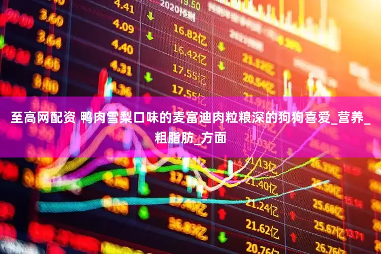 至高网配资 鸭肉雪梨口味的麦富迪肉粒粮深的狗狗喜爱_营养_粗脂肪_方面