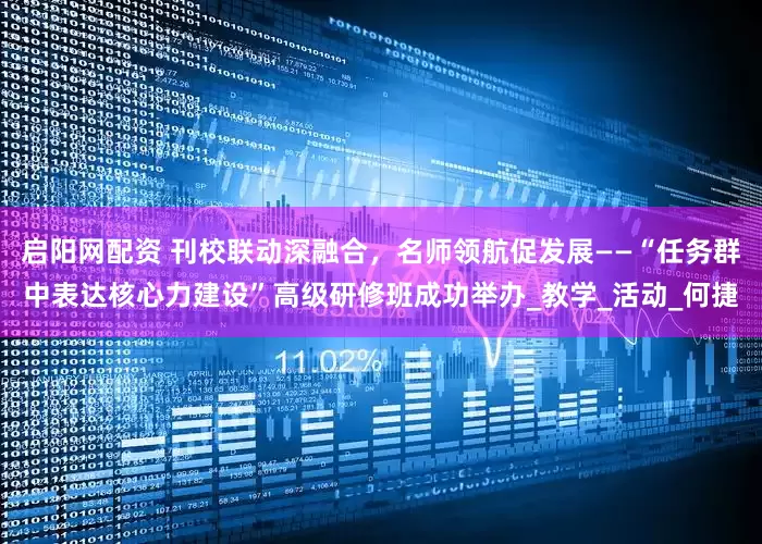 启阳网配资 刊校联动深融合，名师领航促发展——“任务群中表达核心力建设”高级研修班成功举办_教学_活动_何捷