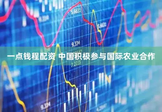 一点钱程配资 中国积极参与国际农业合作