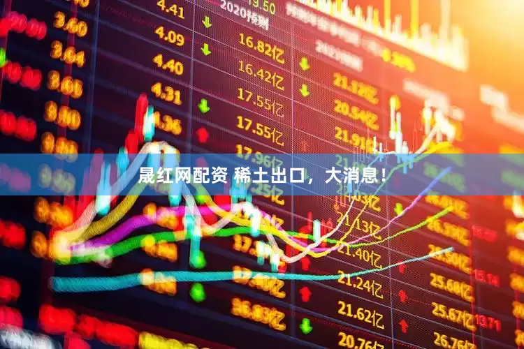 晟红网配资 稀土出口,大消息!