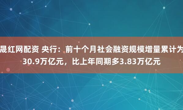 晟红网配资 央行：前十个月社会融资规模增量累计为30.9万亿元，比上年同期多3.83万亿元