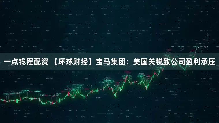 一点钱程配资 【环球财经】宝马集团：美国关税致公司盈利承压