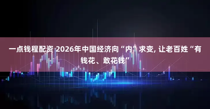 一点钱程配资 2026年中国经济向“内”求变, 让老百姓“有钱花、敢花钱”