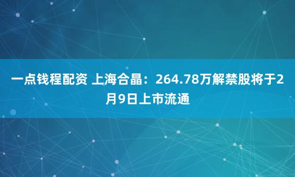 一点钱程配资 上海合晶：264.78万解禁股将于2月9日上市流通