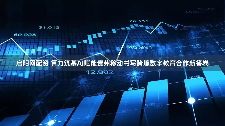 启阳网配资 算力筑基AI赋能贵州移动书写跨境数字教育合作新答卷